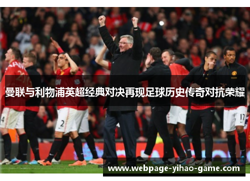 曼联与利物浦英超经典对决再现足球历史传奇对抗荣耀