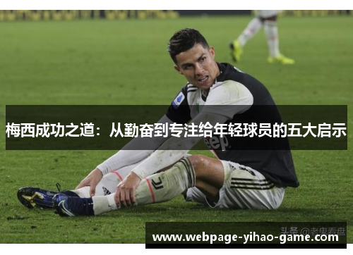 梅西成功之道：从勤奋到专注给年轻球员的五大启示