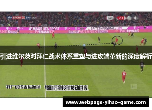 引进维尔茨对拜仁战术体系重塑与进攻端革新的深度解析