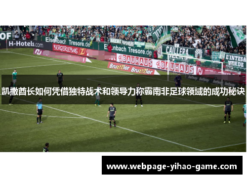 凯撒酋长如何凭借独特战术和领导力称霸南非足球领域的成功秘诀