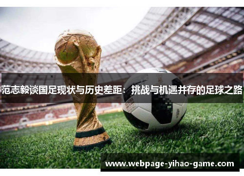 范志毅谈国足现状与历史差距：挑战与机遇并存的足球之路