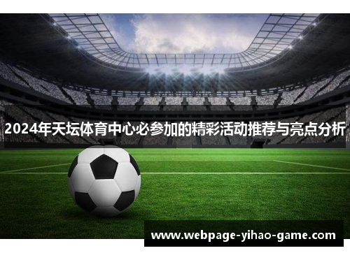 2024年天坛体育中心必参加的精彩活动推荐与亮点分析