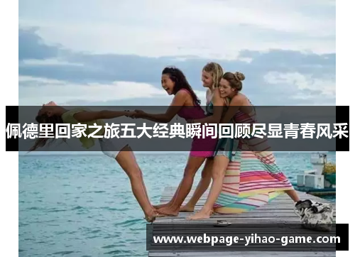 佩德里回家之旅五大经典瞬间回顾尽显青春风采