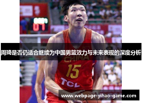 周琦是否仍适合继续为中国男篮效力与未来表现的深度分析