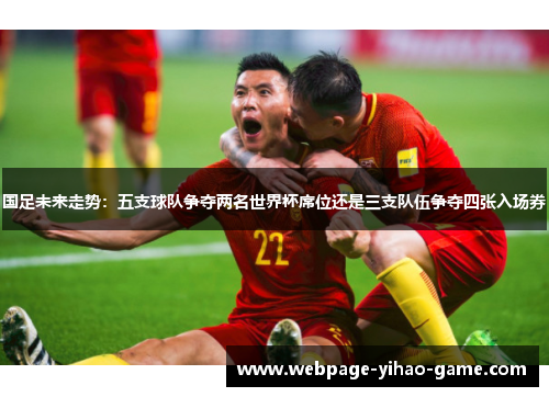 国足未来走势：五支球队争夺两名世界杯席位还是三支队伍争夺四张入场券