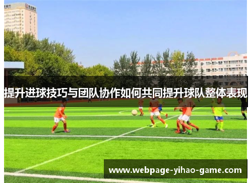 提升进球技巧与团队协作如何共同提升球队整体表现