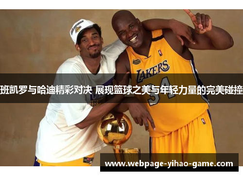 班凯罗与哈迪精彩对决 展现篮球之美与年轻力量的完美碰撞