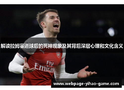 解读拉姆塞进球后的死神现象及其背后深层心理和文化含义