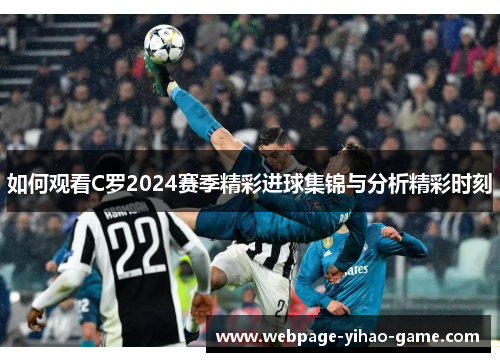 如何观看C罗2024赛季精彩进球集锦与分析精彩时刻