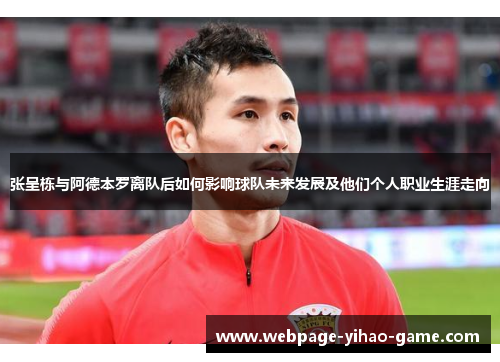 张呈栋与阿德本罗离队后如何影响球队未来发展及他们个人职业生涯走向