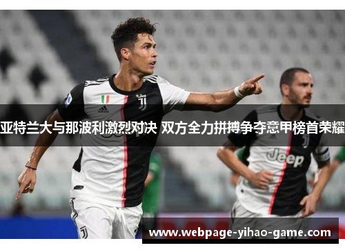 亚特兰大与那波利激烈对决 双方全力拼搏争夺意甲榜首荣耀