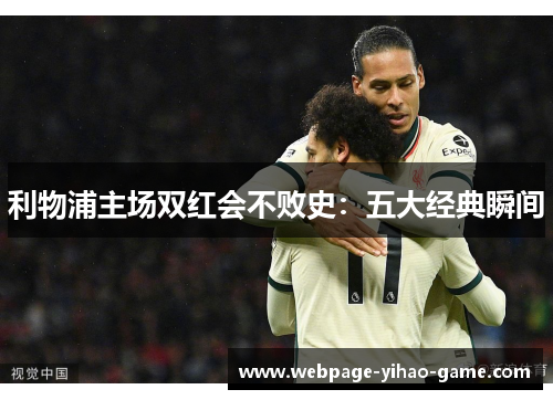 利物浦主场双红会不败史：五大经典瞬间