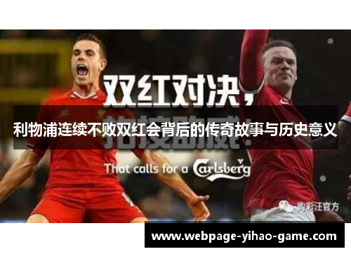 利物浦连续不败双红会背后的传奇故事与历史意义