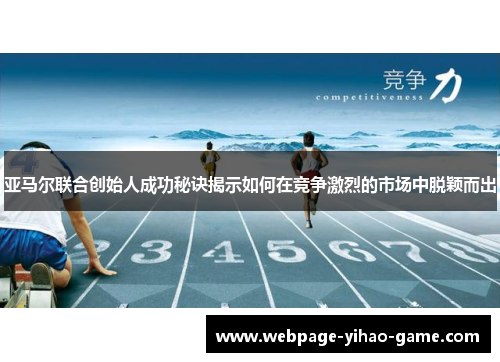 亚马尔联合创始人成功秘诀揭示如何在竞争激烈的市场中脱颖而出