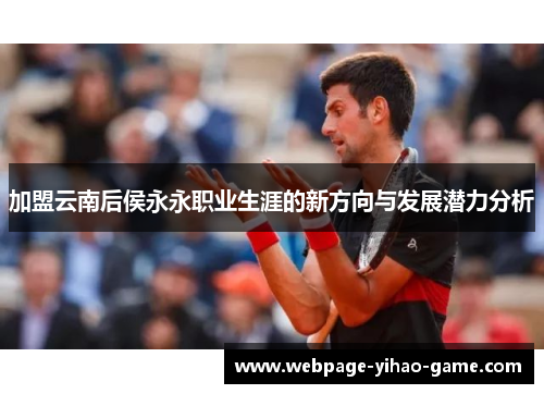 加盟云南后侯永永职业生涯的新方向与发展潜力分析