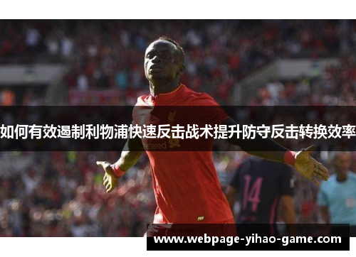 如何有效遏制利物浦快速反击战术提升防守反击转换效率