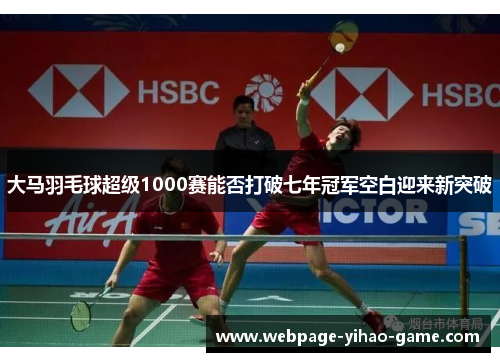大马羽毛球超级1000赛能否打破七年冠军空白迎来新突破