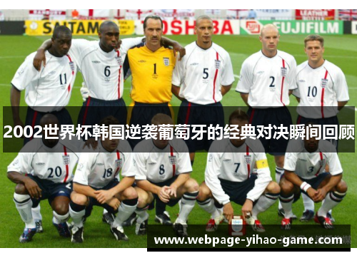 2002世界杯韩国逆袭葡萄牙的经典对决瞬间回顾