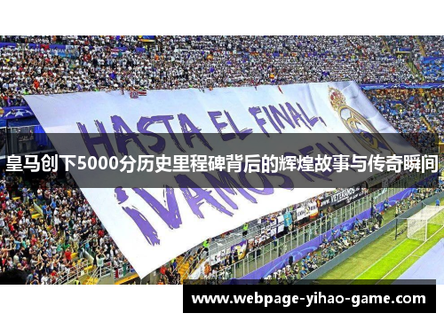 皇马创下5000分历史里程碑背后的辉煌故事与传奇瞬间