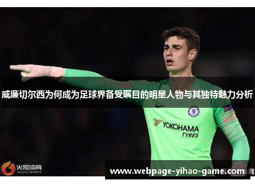 威廉切尔西为何成为足球界备受瞩目的明星人物与其独特魅力分析