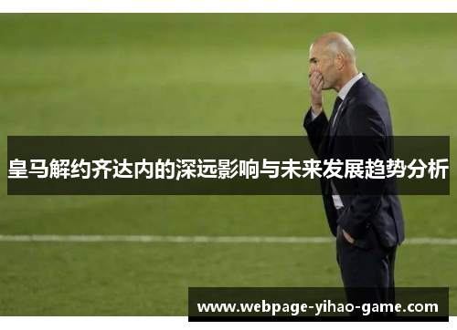 皇马解约齐达内的深远影响与未来发展趋势分析