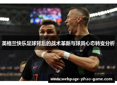 英格兰快乐足球背后的战术革新与球员心态转变分析