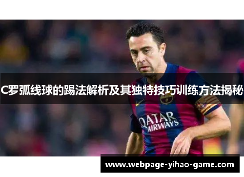 C罗弧线球的踢法解析及其独特技巧训练方法揭秘