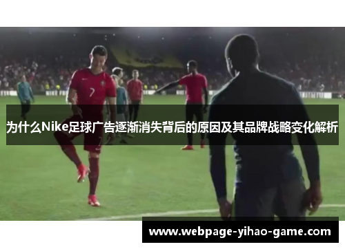 为什么Nike足球广告逐渐消失背后的原因及其品牌战略变化解析