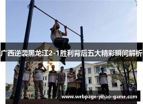 广西逆袭黑龙江2-1胜利背后五大精彩瞬间解析