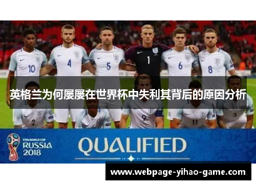英格兰为何屡屡在世界杯中失利其背后的原因分析 英格兰为何屡屡在世界杯中失利其背后的原因分析
