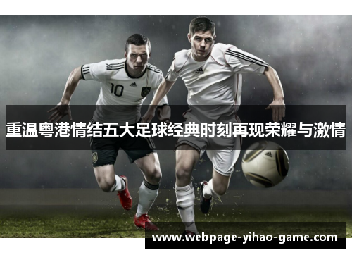 重温粤港情结五大足球经典时刻再现荣耀与激情