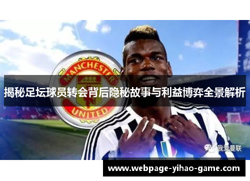 揭秘足坛球员转会背后隐秘故事与利益博弈全景解析 揭秘足坛球员转会背后隐秘故事与利益博弈全景解析