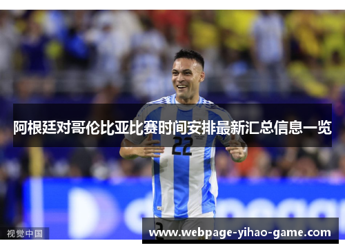 阿根廷对哥伦比亚比赛时间安排最新汇总信息一览 阿根廷对哥伦比亚比赛时间安排最新汇总信息一览