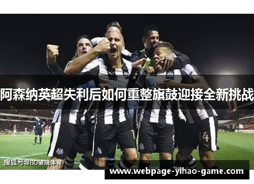 阿森纳英超失利后如何重整旗鼓迎接全新挑战 阿森纳英超失利后如何重整旗鼓迎接全新挑战