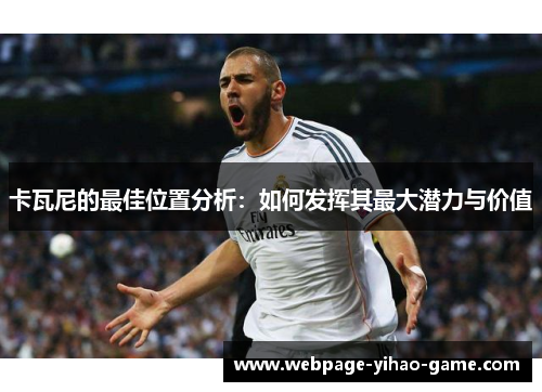 卡瓦尼的最佳位置分析:如何发挥其最大潜力与价值 卡瓦尼的最佳位置分析:如何发挥其最大潜力与价值