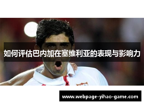 如何评估巴内加在塞维利亚的表现与影响力