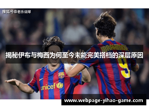 揭秘伊布与梅西为何至今未能完美搭档的深层原因