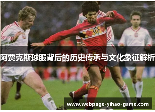 阿贾克斯球服背后的历史传承与文化象征解析 阿贾克斯球服背后的历史传承与文化象征解析