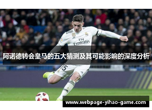 阿诺德转会皇马的五大猜测及其可能影响的深度分析 阿诺德转会皇马的五大猜测及其可能影响的深度分析