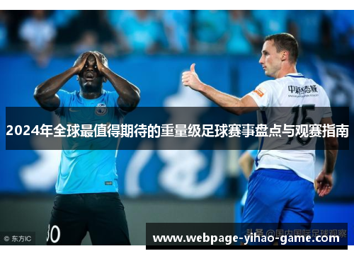 2024年全球最值得期待的重量级足球赛事盘点与观赛指南 2024年全球最值得期待的重量级足球赛事盘点与观赛指南