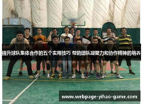提升球队集体合作的五个实用技巧 帮助团队凝聚力和协作精神的培养