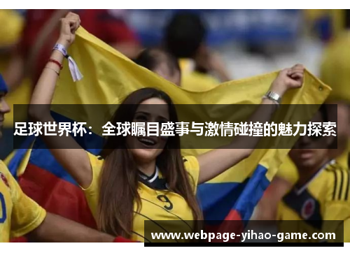 足球世界杯：全球瞩目盛事与激情碰撞的魅力探索