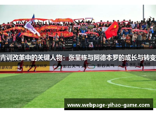 青训改革中的关键人物:张呈栋与阿德本罗的成长与转变 青训改革中的关键人物:张呈栋与阿德本罗的成长与转变