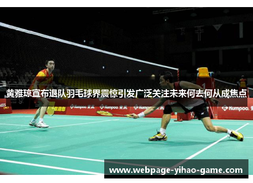 黄雅琼宣布退队羽毛球界震惊引发广泛关注未来何去何从成焦点 黄雅琼宣布退队羽毛球界震惊引发广泛关注未来何去何从成焦点