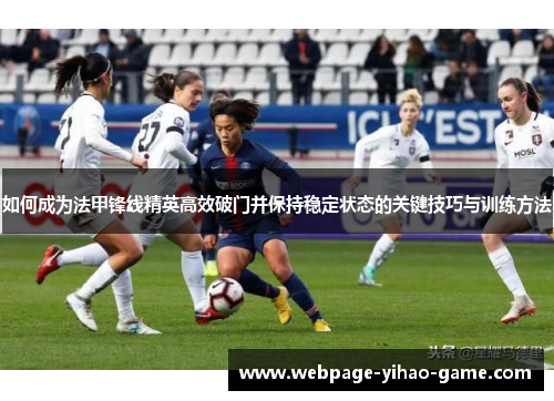 如何成为法甲锋线精英高效破门并保持稳定状态的关键技巧与训练方法