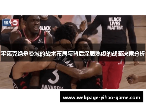 平诺克绝杀曼城的战术布局与背后深思熟虑的战略决策分析