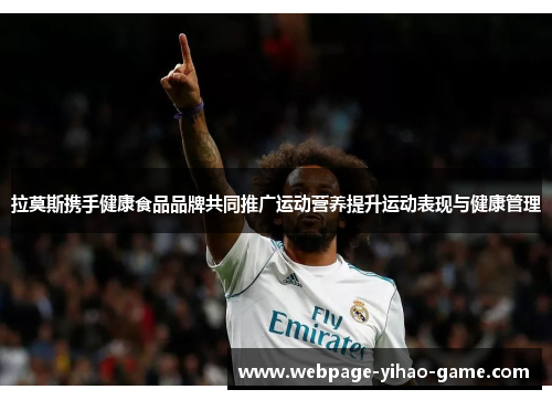 拉莫斯携手健康食品品牌共同推广运动营养提升运动表现与健康管理 拉莫斯携手健康食品品牌共同推广运动营养提升运动表现与健康管理