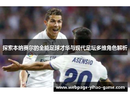 探索本纳赛尔的全能足球才华与现代足坛多维角色解析 探索本纳赛尔的全能足球才华与现代足坛多维角色解析