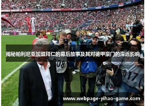 揭秘帕利尼亚加盟拜仁的幕后故事及其对德甲豪门的深远影响 揭秘帕利尼亚加盟拜仁的幕后故事及其对德甲豪门的深远影响