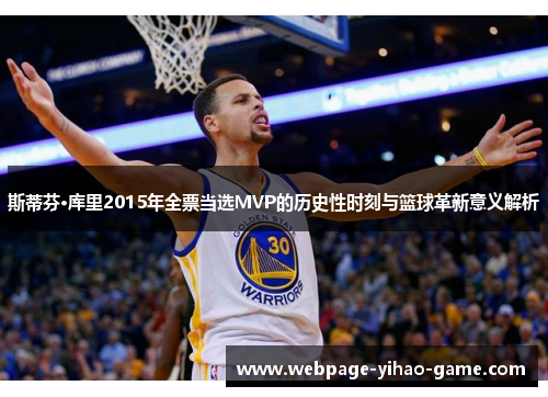 斯蒂芬·库里2015年全票当选MVP的历史性时刻与篮球革新意义解析 斯蒂芬·库里2015年全票当选MVP的历史性时刻与篮球革新意义解析